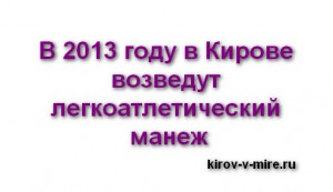 В 2013 году в Кирове возведут легкоатлетический манеж